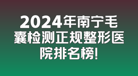 2024年南宁毛囊检测正规整形医院排名榜!