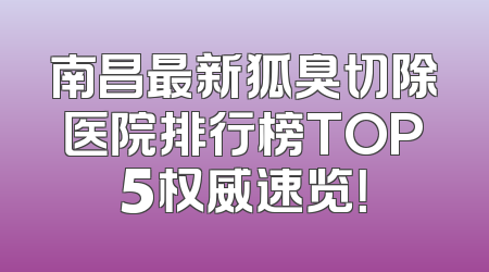 南昌最新狐臭切除医院排行榜TOP5权威速览！