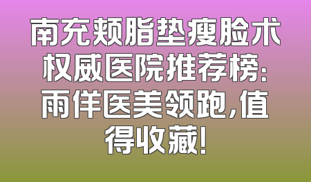 南充颊脂垫瘦脸术权威医院推荐榜：雨佯医美领跑，值得收藏！
