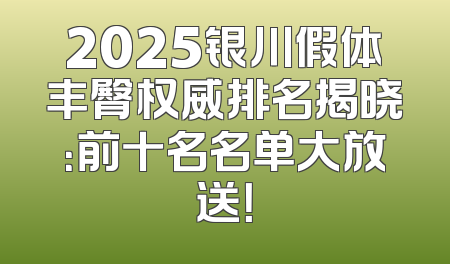 2025银川假体丰臀权威排名揭晓：前十名名单大放送！