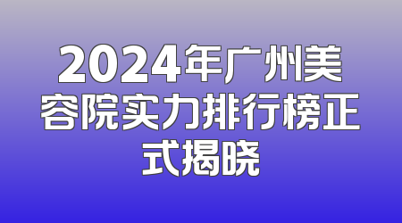 2024年广州美容院实力排行榜正式揭晓