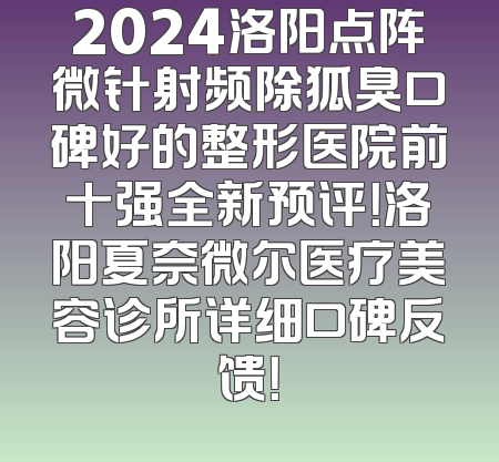2024洛阳点阵微针射频除狐臭口碑好的整形医院前十强全新预评！洛阳夏奈微尔医疗美容诊所详细口碑反馈！