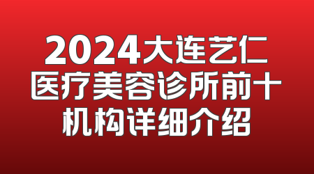 2024大连艺仁医疗美容诊所前十机构详细介绍
