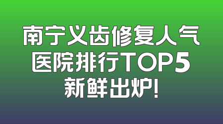 南宁义齿修复人气医院排行TOP5新鲜出炉!