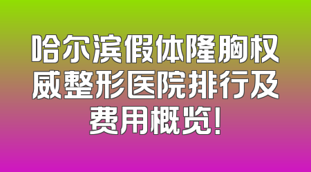 哈尔滨假体隆胸权威整形医院排行及费用概览！
