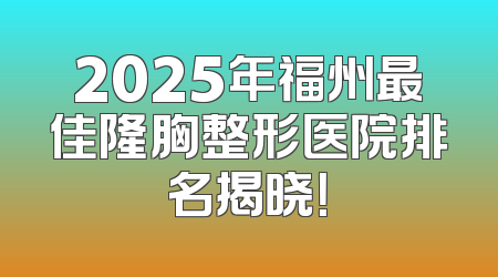 2025年福州最佳隆胸整形医院排名揭晓！