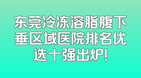 东莞冷冻溶脂腹下垂区域医院排名优选十强出炉！