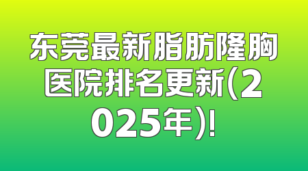 东莞最新脂肪隆胸医院排名更新（2025年）!