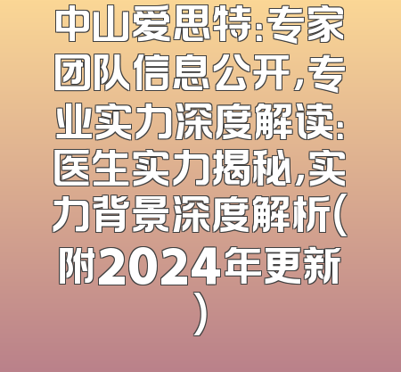 中山爱思特：专家团队信息公开，专业实力深度解读：医生实力揭秘，实力背景深度解析（附2024年更新）