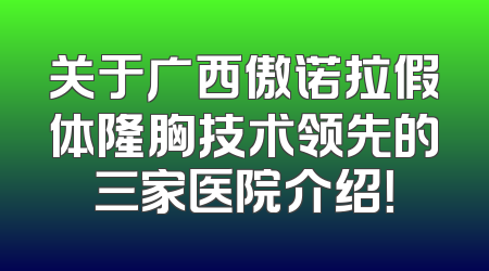 关于广西傲诺拉假体隆胸技术领先的三家医院介绍！