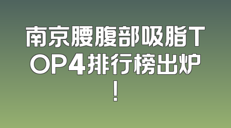 南京腰腹部吸脂TOP4排行榜出炉！