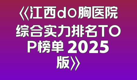 《江西do胸医院综合实力排名TOP榜单 2025版》