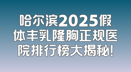 哈尔滨2025假体丰乳隆胸正规医院排行榜大揭秘！