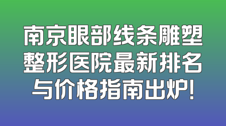 南京眼部线条雕塑整形医院最新排名与价格指南出炉！