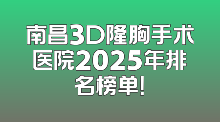 南昌3D隆胸手术医院2025年排名榜单！