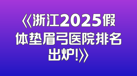 《浙江2025假体垫眉弓医院排名出炉！》