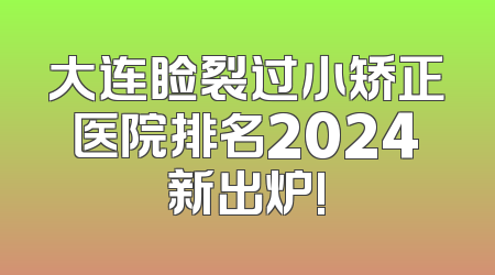 大连睑裂过小矫正医院排名2024新出炉!