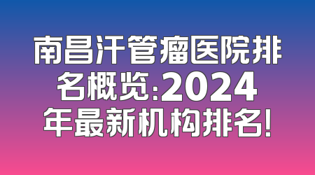 南昌汗管瘤医院排名概览：2024年最新机构排名！