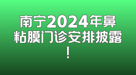 南宁2024年鼻粘膜门诊安排披露！
