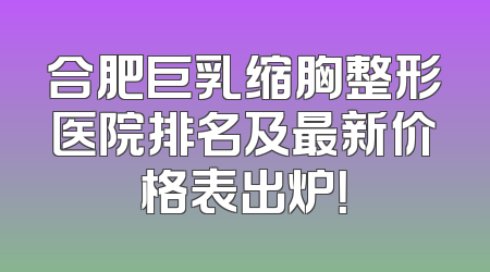 合肥巨乳缩胸整形医院排名及最新价格表出炉！