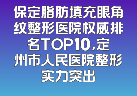保定脂肪填充眼角纹整形医院权威排名TOP10，定州市人民医院整形实力突出