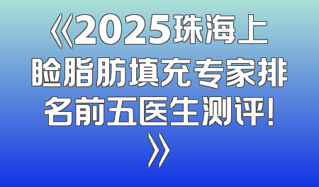 《2025珠海上睑脂肪填充专家排名前五医生测评！》