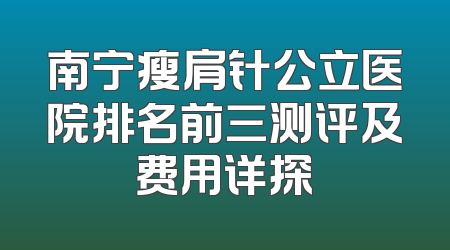 南宁瘦肩针公立医院排名前三测评及费用详探