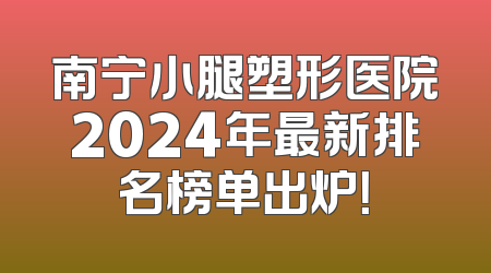 南宁小腿塑形医院2024年最新排名榜单出炉！