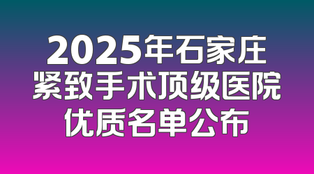 2025年石家庄紧致手术顶级医院优质名单公布