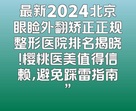 最新2024北京眼睑外翻矫正正规整形医院排名揭晓！樱桃医美值得信赖，避免踩雷指南”