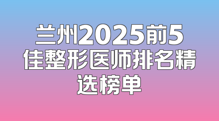 兰州2025前5佳整形医师排名精选榜单