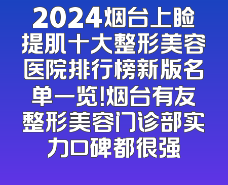 2024烟台上睑提肌十大整形美容医院排行榜新版名单一览！烟台有友整形美容门诊部实力口碑都很强