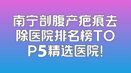 南宁剖腹产疤痕去除医院排名榜TOP5精选医院！