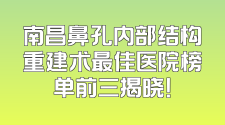 南昌鼻孔内部结构重建术最佳医院榜单前三揭晓！