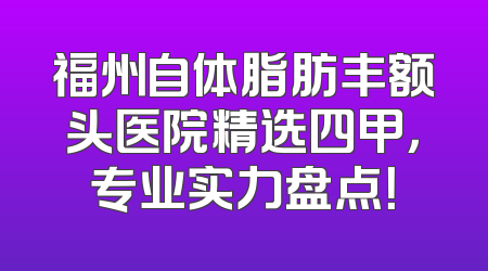 福州自体脂肪丰额头医院精选四甲，专业实力盘点！