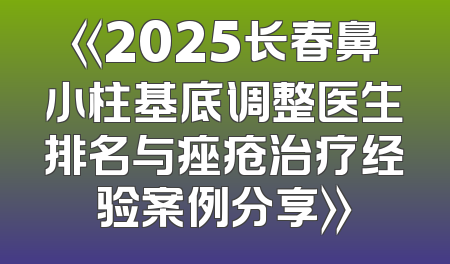 《2025长春鼻小柱基底调整医生排名与痤疮治疗经验案例分享》