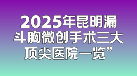 2025年昆明漏斗胸微创手术三大顶尖医院一览”