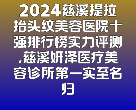 2024慈溪提拉抬头纹美容医院十强排行榜实力评测，慈溪妍泽医疗美容诊所第一实至名归