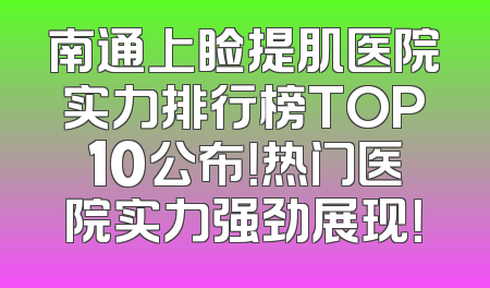 南通上睑提肌医院实力排行榜TOP10公布！热门医院实力强劲展现！