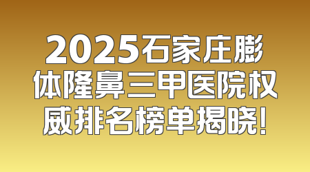 2025石家庄膨体隆鼻三甲医院权威排名榜单揭晓！