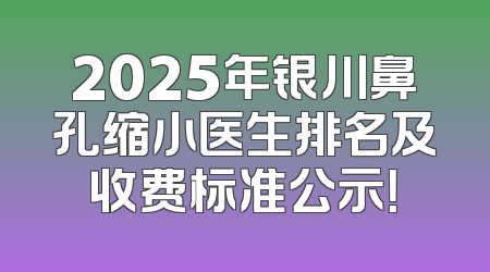 2025年银川鼻孔缩小医生排名及收费标准公示！
