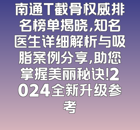 南通T截骨权威排名榜单揭晓，知名医生详细解析与吸脂案例分享，助您掌握美丽秘诀！2024全新升级参考