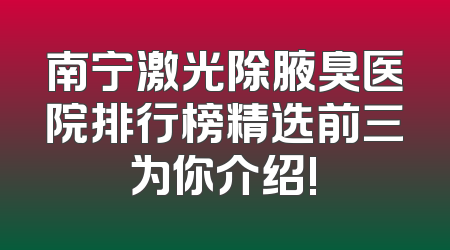 南宁激光除腋臭医院排行榜精选前三为你介绍!