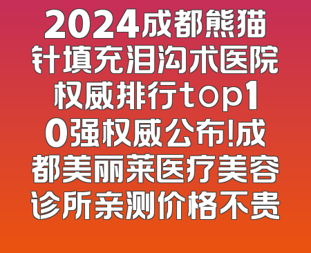 2024成都熊猫针填充泪沟术医院权威排行top10强权威公布！成都美丽莱医疗美容诊所亲测价格不贵
