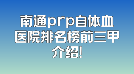 南通prp自体血医院排名榜前三甲介绍！