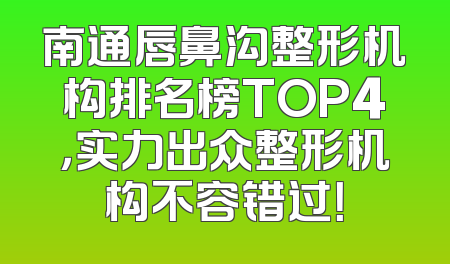 南通唇鼻沟整形机构排名榜TOP4，实力出众整形机构不容错过！