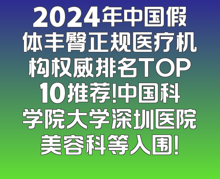 2024年中国假体丰臀正规医疗机构权威排名TOP10推荐！中国科学院大学深圳医院美容科等入围！