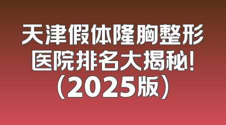 天津假体隆胸整形医院排名大揭秘！(2025版)