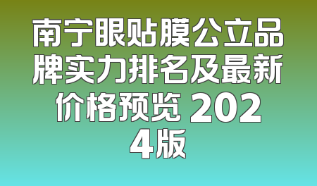 南宁眼贴膜公立品牌实力排名及最新价格预览 2024版