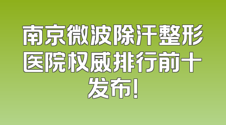 南京微波除汗整形医院权威排行前十发布!